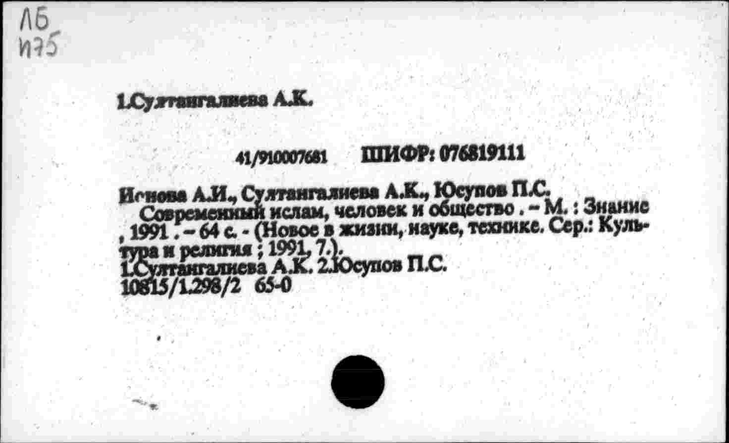 ﻿41/яаю7вв1 ШИФР: 076819111
Современный ислам, человек и общество. - М.: Знание , 1991 Г-64 с. - (Новое в жизни, науке, технике. Сер.: Куль-